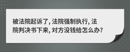 被法院起訴了, 法院強(qiáng)制執(zhí)行, 法院判決書下來, 對方?jīng)]錢給怎么辦?