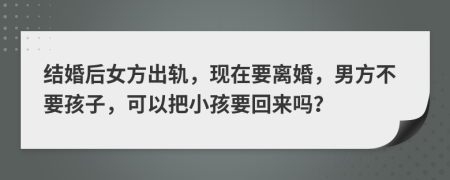 結(jié)婚后女方出軌，現(xiàn)在要離婚，男方不要孩子，可以把小孩要回來嗎？