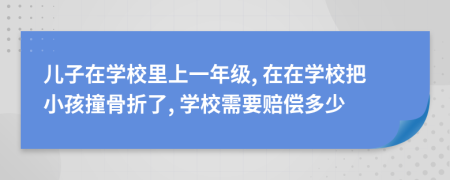 兒子在學校里上一年級, 在在學校把小孩撞骨折了, 學校需要賠償多少