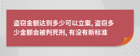 盜竊金額達(dá)到多少可以立案, 盜竊多少金額會(huì)被判死刑, 有沒有新標(biāo)準(zhǔn)