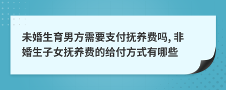 未婚生育男方需要支付撫養(yǎng)費(fèi)嗎, 非婚生子女撫養(yǎng)費(fèi)的給付方式有哪些