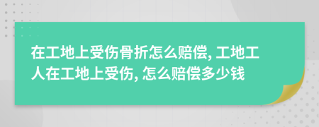 在工地上受傷骨折怎么賠償, 工地工人在工地上受傷, 怎么賠償多少錢