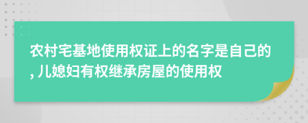 農(nóng)村宅基地使用權(quán)證上的名字是自己的, 兒媳婦有權(quán)繼承房屋的使用權(quán)