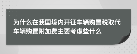 為什么在我國境內(nèi)開征車輛購置稅取代車輛購置附加費(fèi)主要考慮些什么
