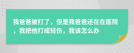 我爸爸被打了，但是我爸爸還在在醫(yī)院，我把他打成輕傷，我該怎么辦