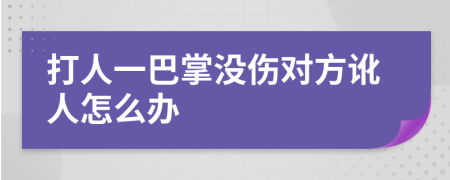 打人一巴掌沒傷對(duì)方訛人怎么辦