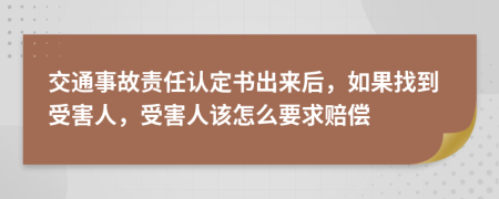 交通事故責(zé)任認(rèn)定書出來后，如果找到受害人，受害人該怎么要求賠償