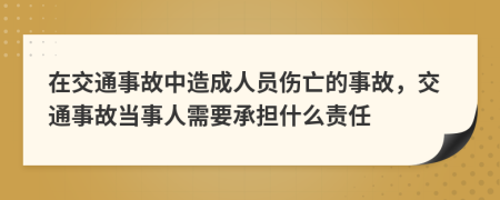 在交通事故中造成人員傷亡的事故，交通事故當(dāng)事人需要承擔(dān)什么責(zé)任