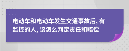 電動(dòng)車和電動(dòng)車發(fā)生交通事故后, 有監(jiān)控的人, 該怎么判定責(zé)任和賠償
