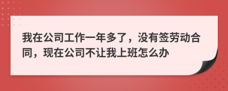 我在公司工作一年多了，沒有簽勞動合同，現(xiàn)在公司不讓我上班怎么辦