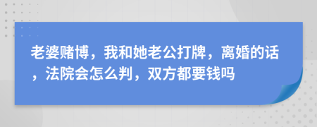 老婆賭博，我和她老公打牌，離婚的話，法院會(huì)怎么判，雙方都要錢(qián)嗎