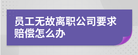 員工無故離職公司要求賠償怎么辦