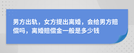 男方出軌，女方提出離婚，會給男方賠償嗎，離婚賠償金一般是多少錢