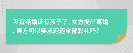沒有結(jié)婚證有孩子了, 女方提出離婚, 男方可以要求退還全部彩禮嗎?