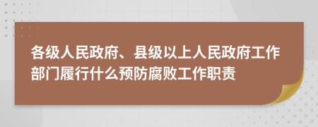 各級(jí)人民政府、縣級(jí)以上人民政府工作部門(mén)履行什么預(yù)防腐敗工作職責(zé)