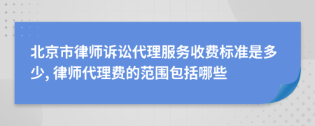 北京市律師訴訟代理服務(wù)收費(fèi)標(biāo)準(zhǔn)是多少, 律師代理費(fèi)的范圍包括哪些