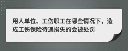 用人單位、工傷職工在哪些情況下，造成工傷保險(xiǎn)待遇損失的會(huì)被處罰