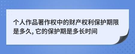 個人作品著作權(quán)中的財產(chǎn)權(quán)利保護(hù)期限是多久, 它的保護(hù)期是多長時間