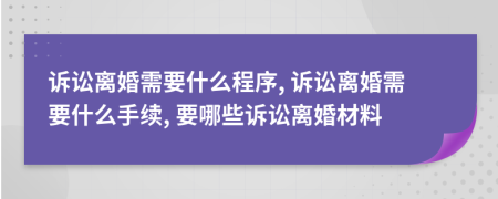 訴訟離婚需要什么程序, 訴訟離婚需要什么手續(xù), 要哪些訴訟離婚材料