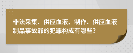 非法采集、供應(yīng)血液、制作、供應(yīng)血液制品事故罪的犯罪構(gòu)成有哪些?