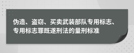偽造、盜竊、買賣武裝部隊(duì)專用標(biāo)志、專用標(biāo)志罪既遂刑法的量刑標(biāo)準(zhǔn)