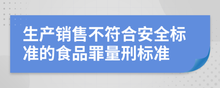 生產(chǎn)銷售不符合安全標(biāo)準(zhǔn)的食品罪量刑標(biāo)準(zhǔn)