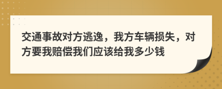 交通事故對方逃逸，我方車輛損失，對方要我賠償我們應(yīng)該給我多少錢
