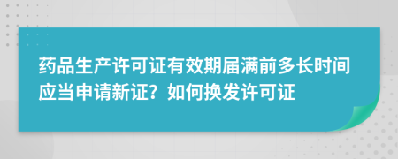 藥品生產許可證有效期屆滿前多長時間應當申請新證？如何換發(fā)許可證