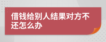 借錢給別人結(jié)果對方不還怎么辦