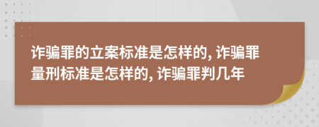 詐騙罪的立案標(biāo)準(zhǔn)是怎樣的, 詐騙罪量刑標(biāo)準(zhǔn)是怎樣的, 詐騙罪判幾年