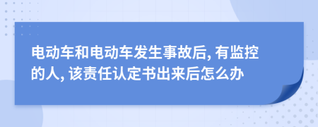 電動(dòng)車和電動(dòng)車發(fā)生事故后, 有監(jiān)控的人, 該責(zé)任認(rèn)定書(shū)出來(lái)后怎么辦
