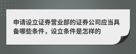 申請設立證券營業(yè)部的證券公司應當具備哪些條件，設立條件是怎樣的