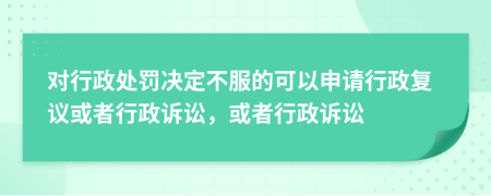 對行政處罰決定不服的可以申請行政復議或者行政訴訟，或者行政訴訟