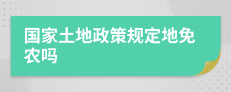 國家土地政策規(guī)定地免農(nóng)嗎
