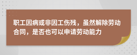 職工因病或非因工傷殘，雖然解除勞動(dòng)合同，是否也可以申請(qǐng)勞動(dòng)能力