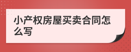 小產(chǎn)權(quán)房屋買賣合同怎么寫