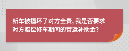 新車(chē)被撞壞了對(duì)方全責(zé), 我是否要求對(duì)方賠償修車(chē)期間的營(yíng)運(yùn)補(bǔ)助金?