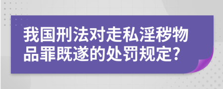 我國(guó)刑法對(duì)走私淫穢物品罪既遂的處罰規(guī)定?