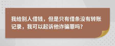 我給別人借錢，但是只有借條沒有轉(zhuǎn)賬記錄，我可以起訴他詐騙罪嗎？