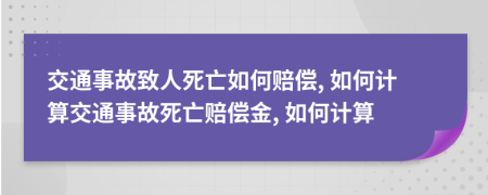 交通事故致人死亡如何賠償, 如何計(jì)算交通事故死亡賠償金, 如何計(jì)算