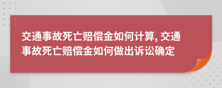 交通事故死亡賠償金如何計算, 交通事故死亡賠償金如何做出訴訟確定