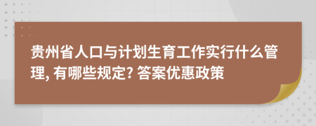 貴州省人口與計劃生育工作實行什么管理, 有哪些規(guī)定? 答案優(yōu)惠政策