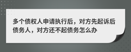 多個債權(quán)人申請執(zhí)行后，對方先起訴后債務(wù)人，對方還不起債務(wù)怎么辦