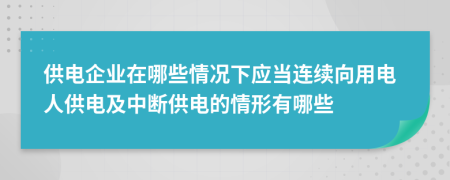 供電企業(yè)在哪些情況下應(yīng)當(dāng)連續(xù)向用電人供電及中斷供電的情形有哪些