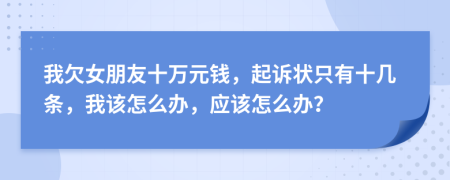 我欠女朋友十萬(wàn)元錢(qián)，起訴狀只有十幾條，我該怎么辦，應(yīng)該怎么辦？