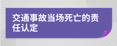 交通事故當(dāng)場死亡的責(zé)任認(rèn)定