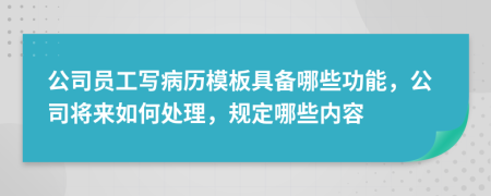 公司員工寫(xiě)病歷模板具備哪些功能，公司將來(lái)如何處理，規(guī)定哪些內(nèi)容
