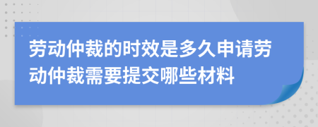 勞動仲裁的時效是多久申請勞動仲裁需要提交哪些材料