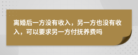 離婚后一方?jīng)]有收入，另一方也沒有收入，可以要求另一方付撫養(yǎng)費嗎