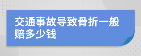交通事故導(dǎo)致骨折一般賠多少錢